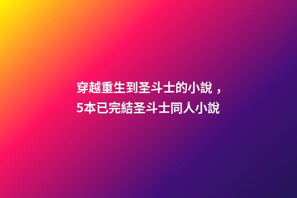 穿越重生到圣斗士的小說，5本已完結圣斗士同人小說